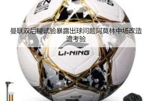 曼联双后腰试验暴露出球问题阿莫林中场改造遭考验